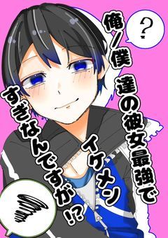 俺 / 僕 達の彼女最強でイケメンすぎなんですが！？