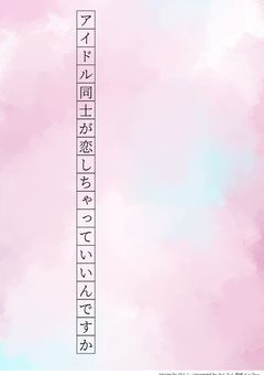 # アイドル同士が 恋 しちゃって いいんですか