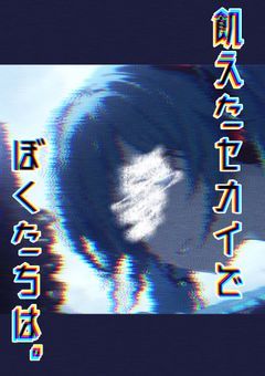 飢えたセカイでぼくたちは__________