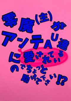 零魔(主)がアンテAU達に愛されているのでちょっと助けて下さい！？【参加型】
