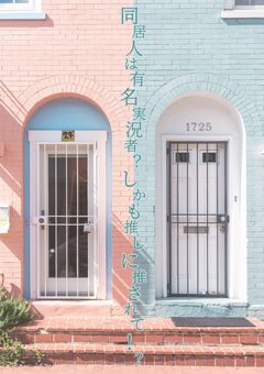同居人は有名実況者？しかも推しに推されて！？　【完結】