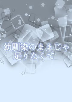 幼馴染のままじゃ足りなくて