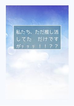 私たち、ただ推し活してただけですがｯｯｯ！！？？【参加型】
