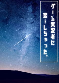 ゲーム実況者に恋…しちゃった。