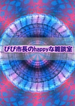 ぴぴ市長のhappyな雑談室