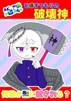 地球を壊すつもりの破壊神。なぜか国に愛される?