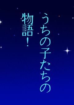 うちの子たちの物語！