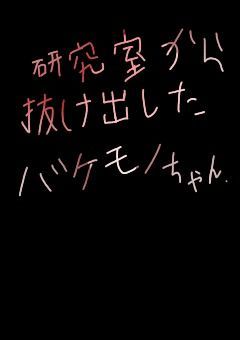 ｛次目標☆15｝　研究室から抜け出したバケモノちゃん　。