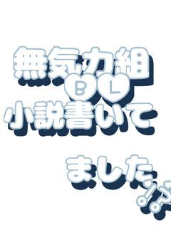 無気力組はBL小説書いてました！？