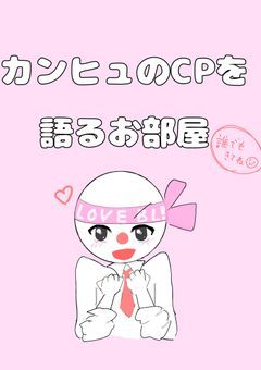 カンヒュのCPを語るお部屋！！