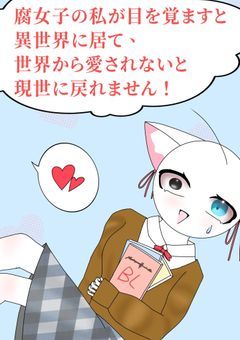 〜 腐女子の私が目を覚ますと異世界に居て、世界から愛されないと現世に戻れません！ 〜