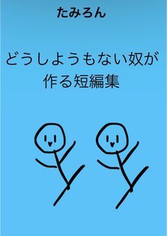 どうしようもない奴が作る短編集