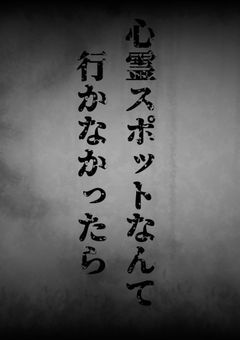 心霊スポットなんて行かなかったら､､､