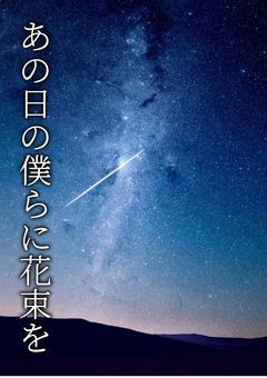【CH】 あ の 日 の 僕 ら に 花 束 を 【完結】