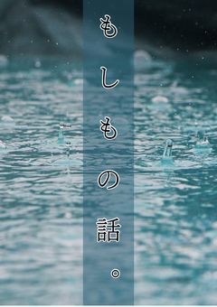 も し も の 話 。
