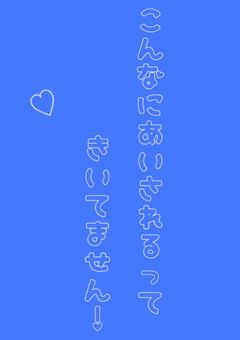 こんなに愛されるって聞いてません！