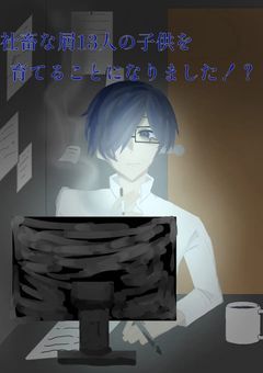 社畜な屑13人の子供を育てることになりました!?