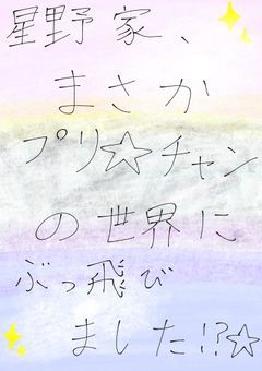 星野家、まさかプリ☆チャンの世界にぶっ飛びました！？☆