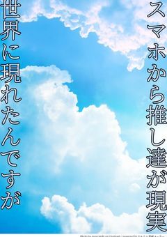 スマホから推し達が現実世界に現れたんですが