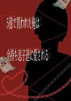 5億で買われた俺は金持ち息子達に愛される