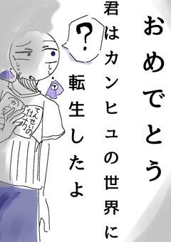 ある呪文を唱えるとカンヒュの世界に来てしまった貴方
