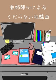教師陣+aによるくだらない狂騒曲