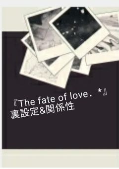 『The fate of love．*』裏設定&関係性【更新頻度⇔】