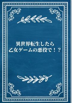 異世界転生したら乙女ゲームの悪役で