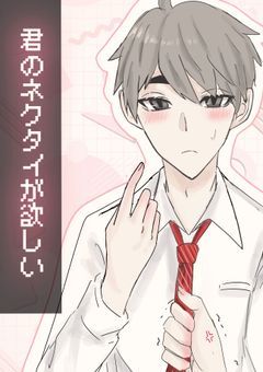 君 の ネ ク タ イ が 欲 し い ！ ！