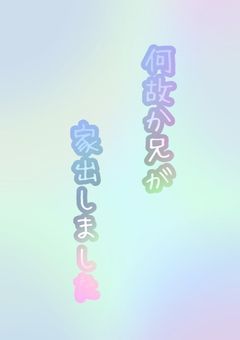  何 故 か 兄 が 家 出 し ま し た 