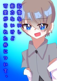 記 憶 な い し 、能 力 な い け ど 可 愛 が ら れ た 件 に つ い て