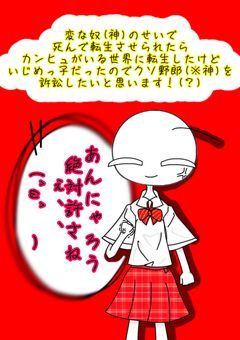 変な奴(神)のせいで死んで転生させられたらカンヒュがいる世界に転生したけどいじめっ子だったのでクソ野郎(※神)を訴訟したいと思います！(？)