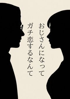 おじさんになってガチ恋するなんて