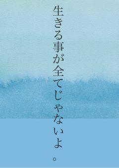 生きる事が全てじゃないよ。