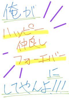 俺がハッピー仲良しフォーエバーにしてやんよ！！！