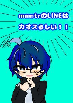mmntrのLINEはカオスらしい！！