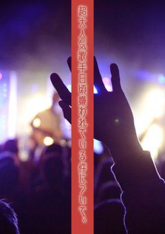 超人気歌手日頃嫌われてる件について。