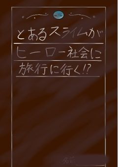 とあるスライムはヒーロー社会に旅行に行く!?(前のアカウントの続きです)