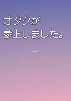 オタクが参上しました。