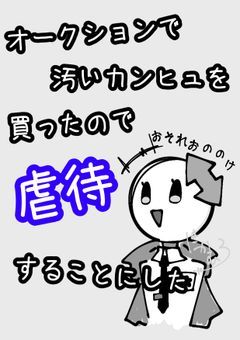 　　オークションで汚いカンヒュを買ったので虐待することにした。