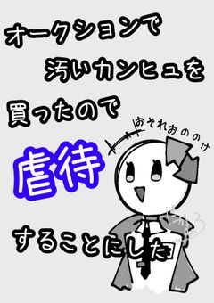 　　オークションで汚いカンヒュを買ったので虐待することにした。