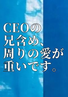 CEOの兄含め、周りの愛が重いです。