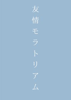 友 情 モ ラ ト リ ア 厶