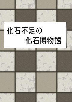 【創作団体】 化石不足の化石博物館