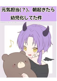 元気担当(？)、朝起きたら幼児化してた件