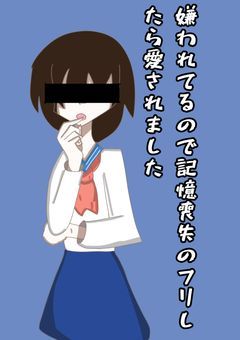 嫌われてるので記憶喪失のフリしたら愛されました。