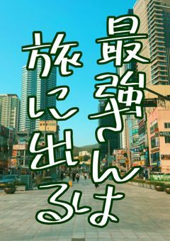 最強さんは旅に出る
