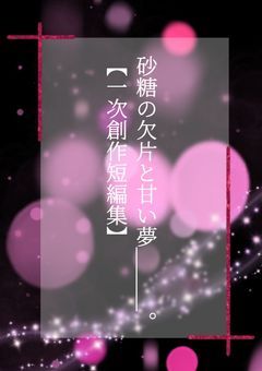 砂糖の欠片と甘い夢＿＿＿。【一次創作短編集】