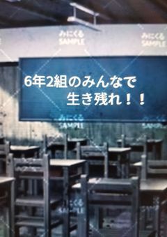 6年2組のみんなで生き残れ!!《完結》
