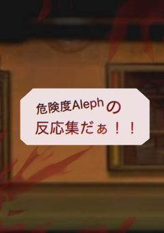 危険度Alephの反応集だぁ！！